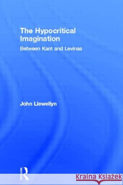 The Hypocritical Imagination: Between Kant and Levinas Llewellyn, John 9780415213615 Routledge