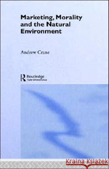 Marketing, Morality and the Natural Environment Andrew Crane 9780415213820 Routledge