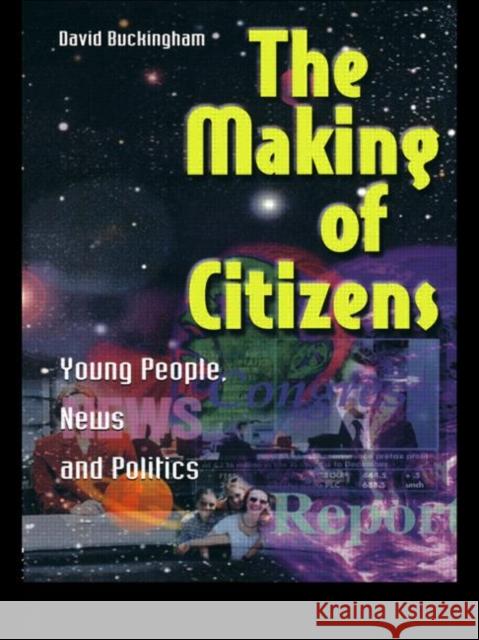 The Making of Citizens : Young People, News and Politics David Buckingham 9780415214605 Routledge
