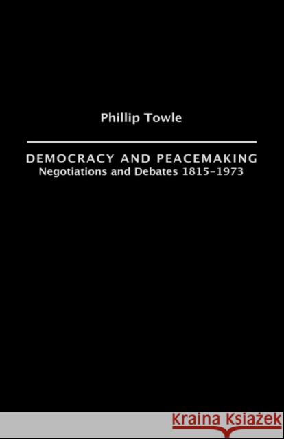 Democracy and Peace Making: Negotiations and Debates 1815-1973 Towle, Philip 9780415214711 Routledge