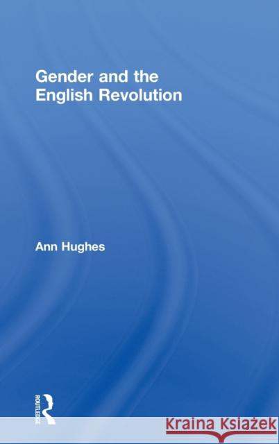 Gender and the English Revolution Ann Hughes   9780415214902 Routledge