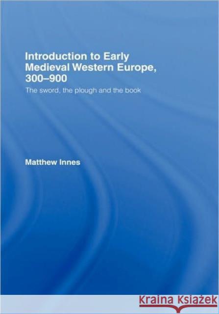 Introduction to Early Medieval Western Europe, 300-900: The Sword, the Plough and the Book Innes, Matthew 9780415215060