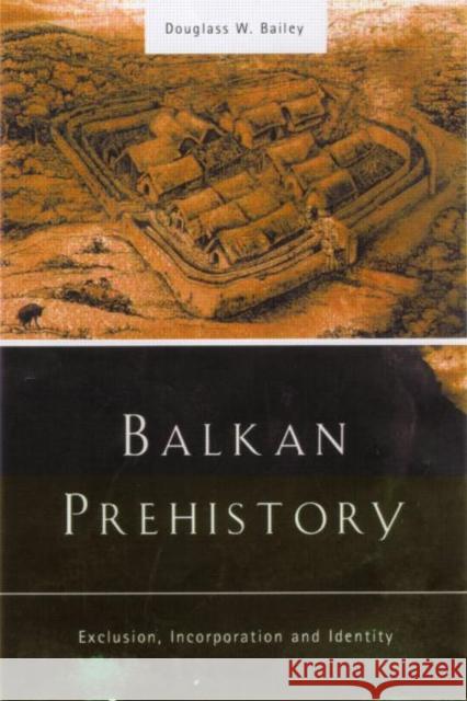 Balkan Prehistory: Exclusion, Incorporation and Identity Bailey, Douglass W. 9780415215985 Routledge