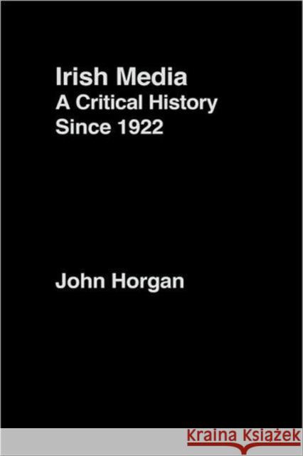 Irish Media: A Critical History Since 1922 Horgan, John 9780415216401 Routledge
