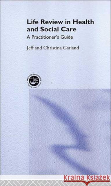 Life Review in Health and Social Care: A Practitioners Guide Garland, Jeff 9780415216555 Brunner-Routledge