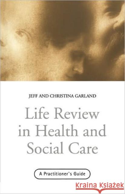 Life Review in Health and Social Care: A Practitioners Guide Garland, Jeff 9780415216562 Brunner-Routledge