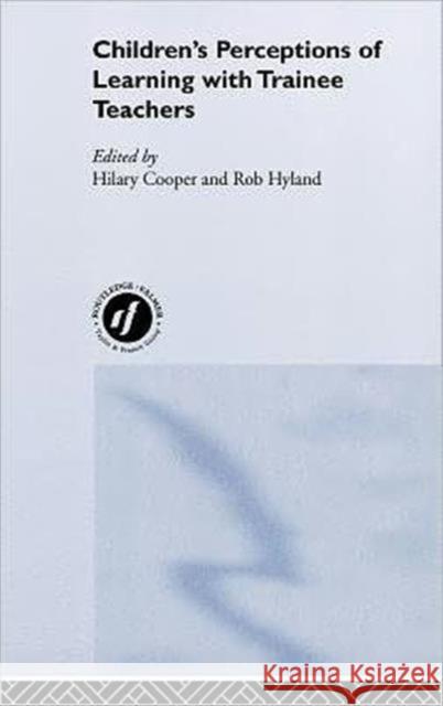 Children's Perceptions of Learning with Trainee Teachers Hilary Cooper Rob Hyland 9780415216814