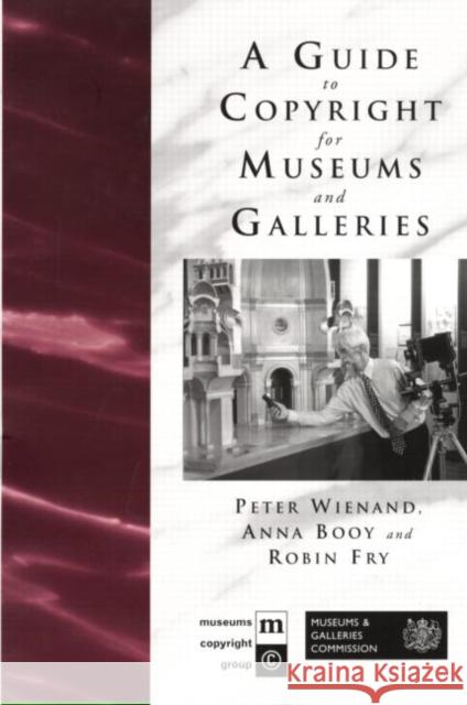 A Guide to Copyright for Museums and Galleries Peter Wienand Robin Fry Anna Booy 9780415217217 Routledge