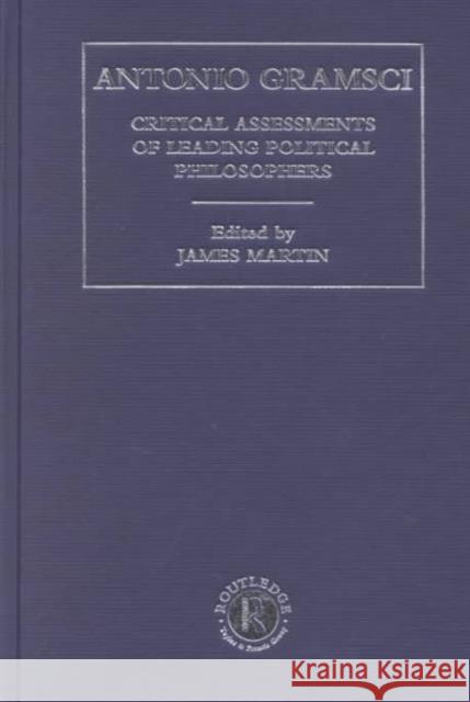 Antonio Gramsci: Critical Assessments of Leading Political Philosophers Martin, James 9780415217477 Routledge