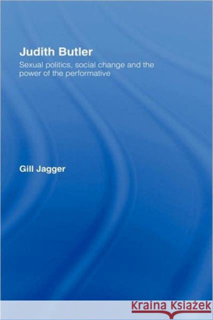 Judith Butler: Sexual Politics, Social Change and the Power of the Performative Jagger, Gill 9780415219747 Routledge