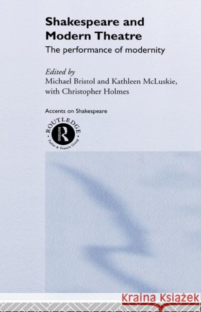 Shakespeare and Modern Theatre : The Performance of Modernity Michael D. Bristol Kathleen McLuskie 9780415219846 Routledge