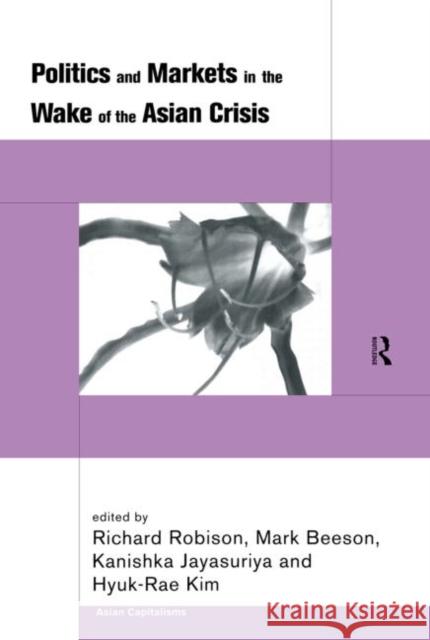 Politics and Markets in the Wake of the Asian Crisis Mark Beeson Richard Robinson Kanishka Jayasuriya 9780415220569 Routledge