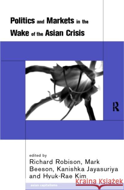 Politics and Markets in the Wake of the Asian Crisis Mark Beeson Kanishka Jayasuriya Hyuk-Rae Kim 9780415220576