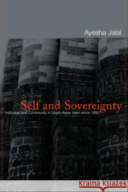Self and Sovereignty: Individual and Community in South Asian Islam Since 1850 Jalal, Ayesha 9780415220781 Routledge