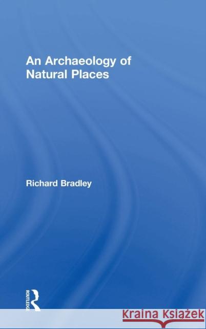 An Archaeology of Natural Places Richard Bradley 9780415221498 Routledge