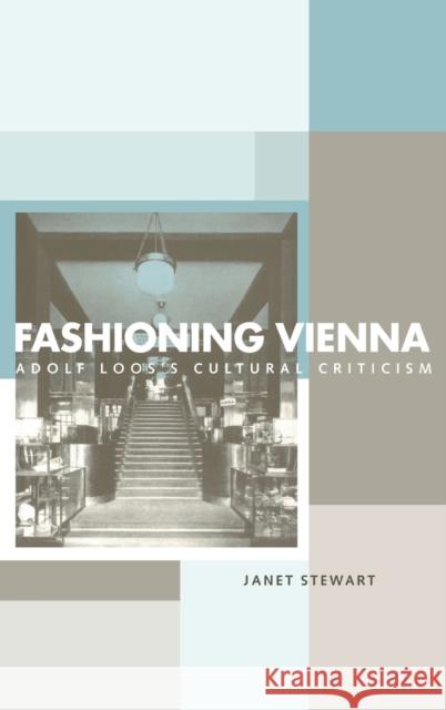 Fashioning Vienna : Adolf Loos's Cultural Criticism Janet Stewart 9780415221764 Routledge