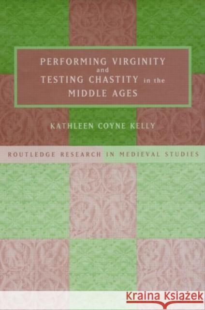 Performing Virginity and Testing Chastity in the Middle Ages Kathleen Coyne Kelly 9780415221818 Routledge