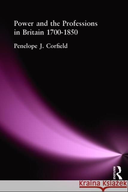 Power and the Professions in Britain 1700-1850 Penelope J. Corfield 9780415222655