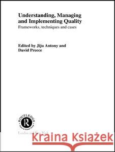 Understanding, Managing and Implementing Quality: Frameworks, Techniques and Cases Jiju Anthony David Preece Jiju Antony 9780415222716