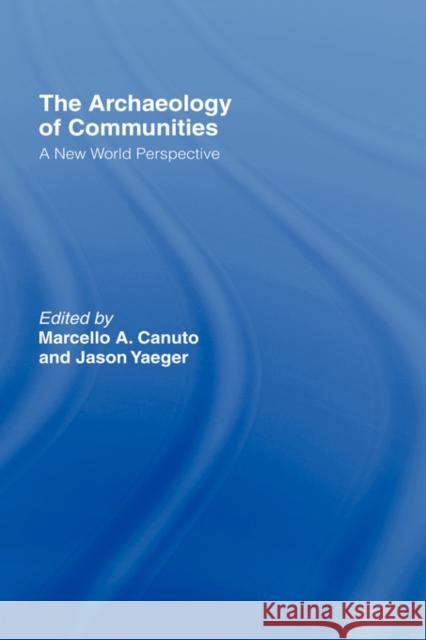 Archaeology of Communities : A New World Perspective Marcello A. Canuto Jason Yaeger 9780415222778 Routledge