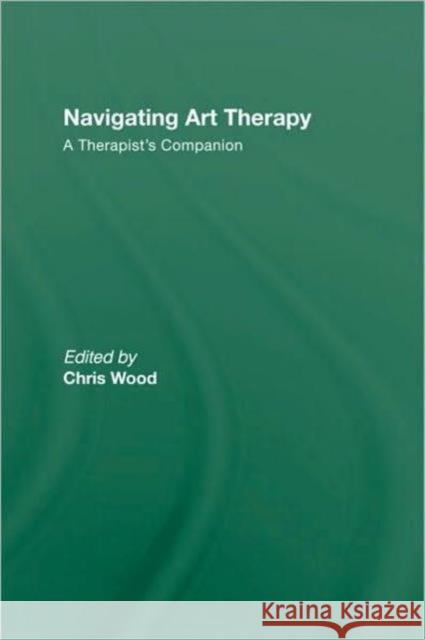Navigating Art Therapy: A Therapist's Companion Wood, Chris 9780415223188 Taylor & Francis
