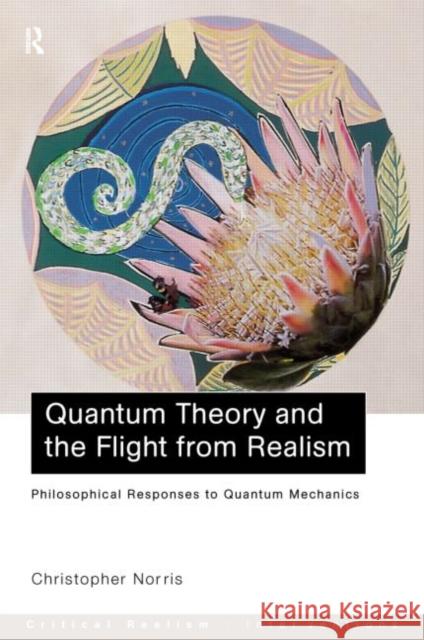 Quantum Theory and the Flight from Realism : Philosophical Responses to Quantum Mechanics Christopher Norris 9780415223225