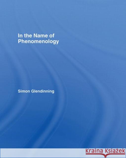 In the Name of Phenomenology Simon Glendinning S. Glendinning 9780415223379 Routledge