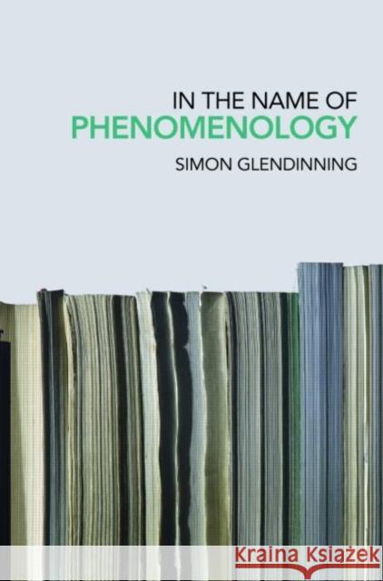 In the Name of Phenomenology Simon Glendinning 9780415223386 Routledge