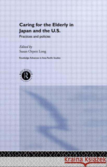 Caring for the Elderly in Japan and the US : Practices and Policies Susan Orpett Long 9780415223522 Routledge