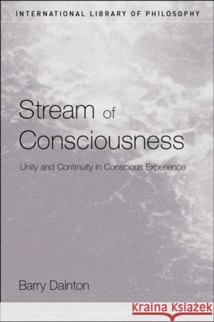 Stream of Consciousness: Unity and Continuity in Conscious Experience Dainton, Barry 9780415223829 Routledge