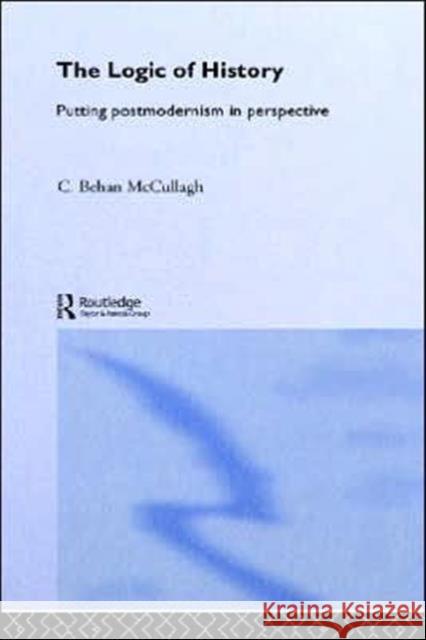 The Logic of History: Putting Postmodernism in Perspective McCullagh, C. Behan 9780415223980 Routledge