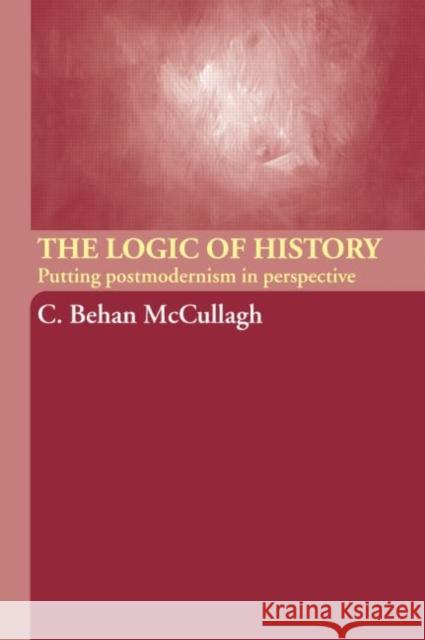 The Logic of History: Putting Postmodernism in Perspective McCullagh, C. Behan 9780415223997 Routledge