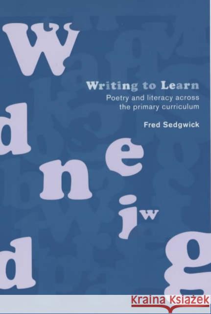 Writing to Learn : Poetry and Literacy across the Primary Curriculum Fred Sedgwick 9780415224130 Falmer Press