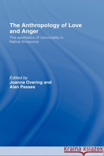 The Anthropology of Love and Anger: The Aesthetics of Conviviality in Native Amazonia Overing, Joanna 9780415224178 Routledge