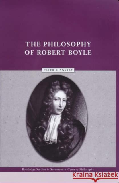 The Philosophy of Robert Boyle Peter R. Anstey 9780415224291 Routledge