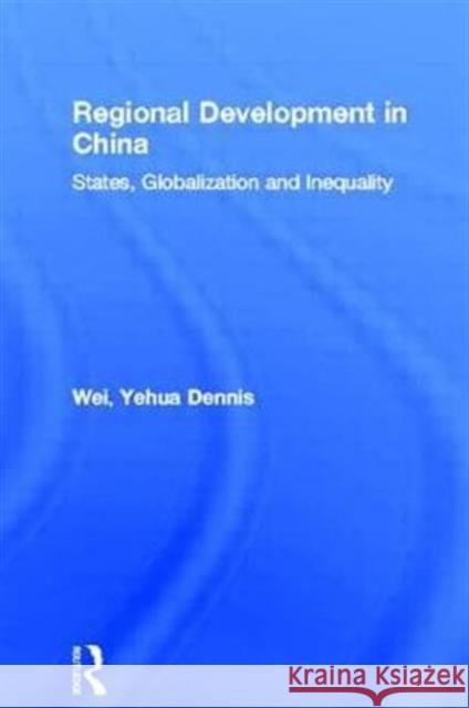 Regional Development in China : States, Globalization and Inequality Yehua Dennis Wei 9780415224482 Routledge