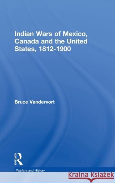 Indian Wars of Canada, Mexico and the United States, 1812-1900 Bruce Vandervort 9780415224710 Routledge