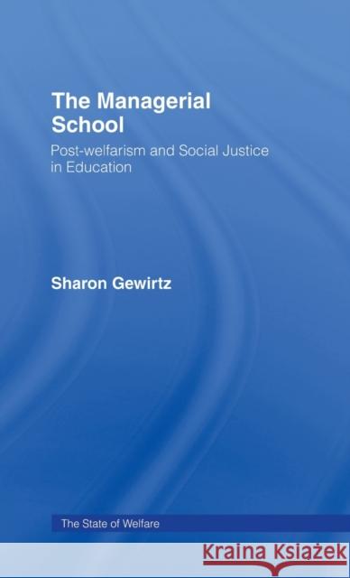 The Managerial School: Post-welfarism and Social Justice in Education Gewirtz, Sharon 9780415224857 Routledge