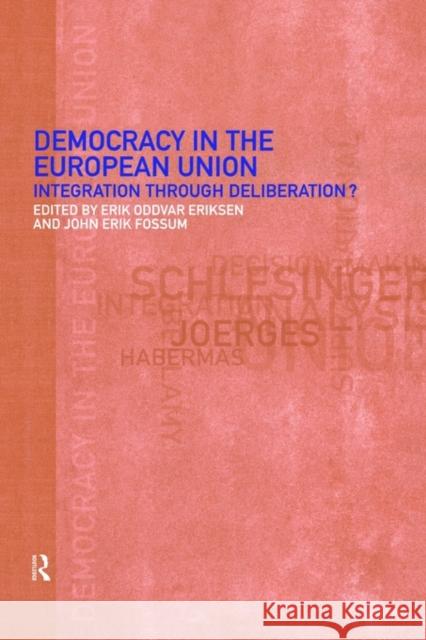 Democracy in the European Union: Integration Through Deliberation? Eriksen, Erik Oddvar 9780415225922