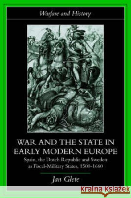 War and the State in Early Modern Europe: Spain, the Dutch Republic and Sweden as Fiscal-Military States Glete, Jan 9780415226448