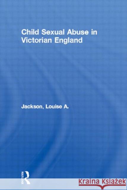 Child Sexual Abuse in Victorian England Louise A. Jackson Louise A. Jackson  9780415226493 Taylor & Francis