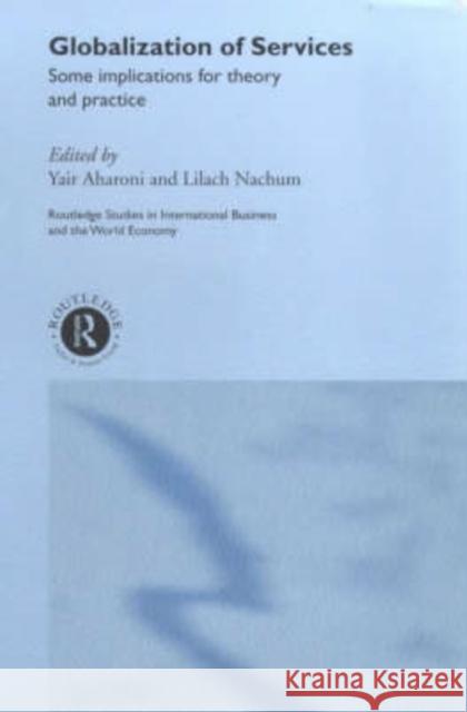 Globalization of Services : Some Implications for Theory and Practice Yasir Aharoni Yair Aharoni Lilach Nachum 9780415226547