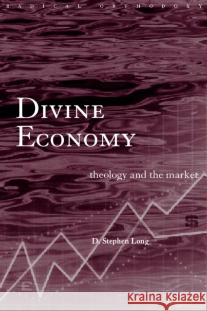 Divine Economy: Theology and the Market Long, D. Stephen 9780415226738 Routledge