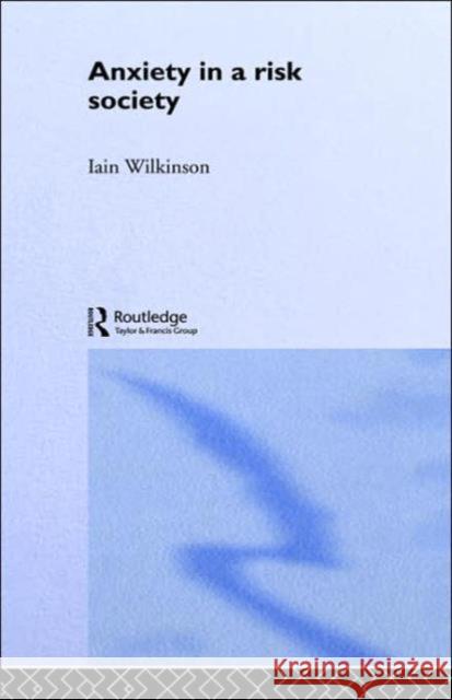 Anxiety in a 'Risk' Society Iain Wilkinson 9780415226806 Routledge