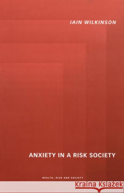 Anxiety in a 'Risk' Society Iain Wilkinson 9780415226813 Routledge