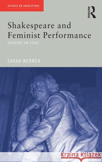 Shakespeare and Feminist Performance: Ideology on Stage Werner, Sarah 9780415227308 Routledge