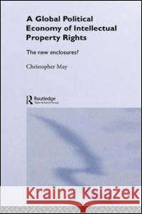 The Global Political Economy of Intellectual Property Rights: The New Enclosures? Christopher May 9780415229043 Routledge