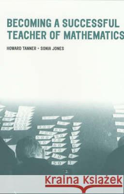 Becoming a Successful Teacher of Mathematics Sonia Jones Howard Tanner Howard Tanner 9780415230681 Falmer Press