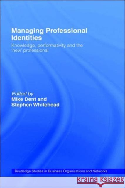 Managing Professional Identities: Knowledge, Performativities and the 'New' Professional Dent, Mike 9780415231206 Routledge