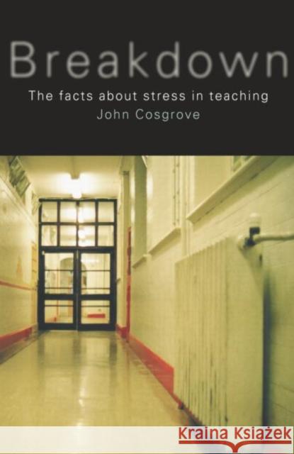 Breakdown : The Facts About Teacher Stress John Cosgrove 9780415231961 Falmer Press